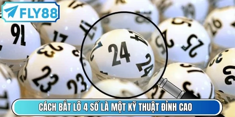 Cách bắt lô 4 số là một kỹ thuật đỉnh cao mà ai ai cũng muốn biết