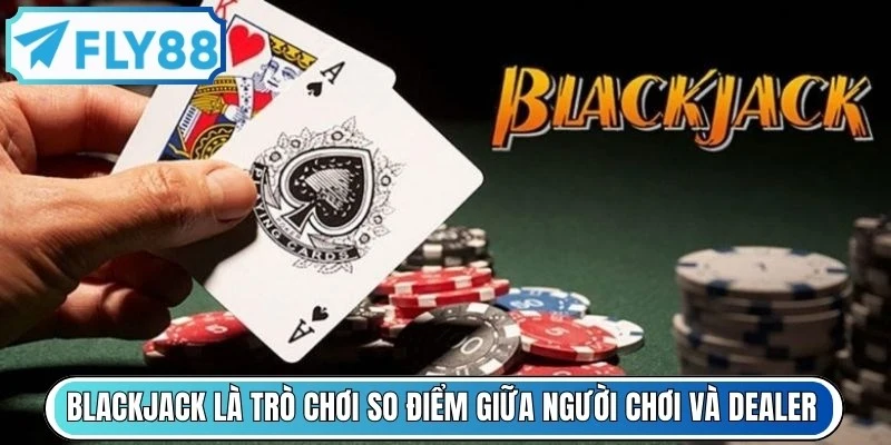 Blackjack là trò chơi so điểm giữa người chơi và Dealer