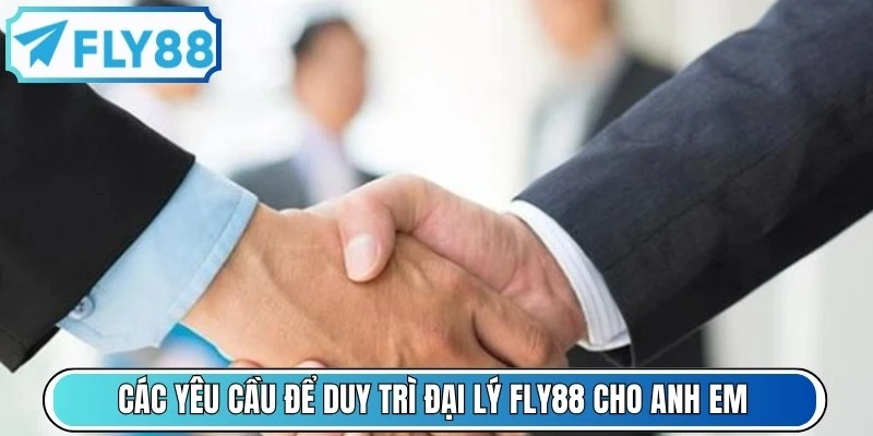 Các yêu cầu để duy trì đại lý FLY88 cho anh em 