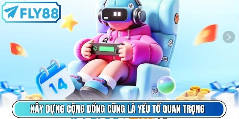 Xây dựng cộng đồng cũng là yếu tố quan trọng khi nhắc đến FLY88