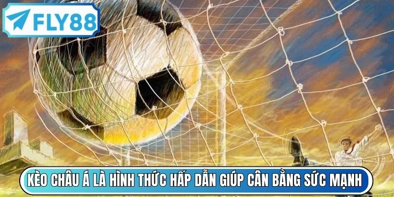 Kèo châu Á là hình thức hấp dẫn giúp cân bằng sức mạnh giữa hai đội