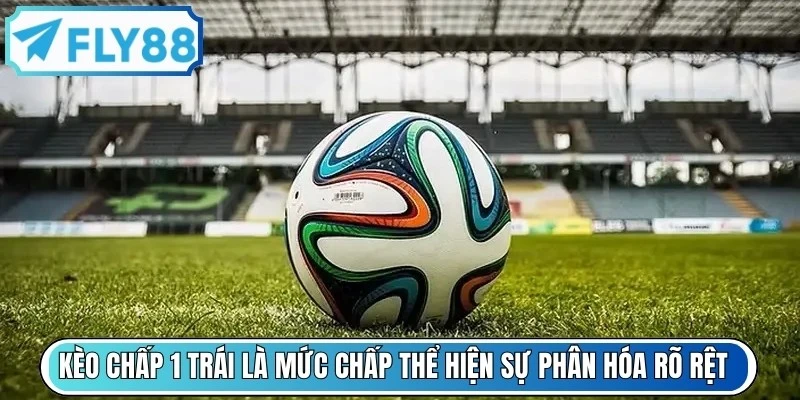Kèo chấp 1 trái là mức chấp thể hiện sự phân hóa rõ rệt về trình độ giữa 2 đội