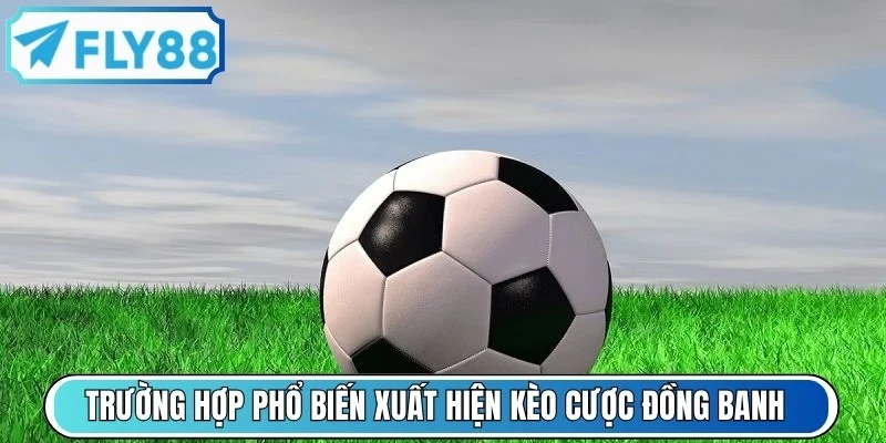 Các trường hợp phổ biến xuất hiện kèo cược đồng banh trong bóng đá