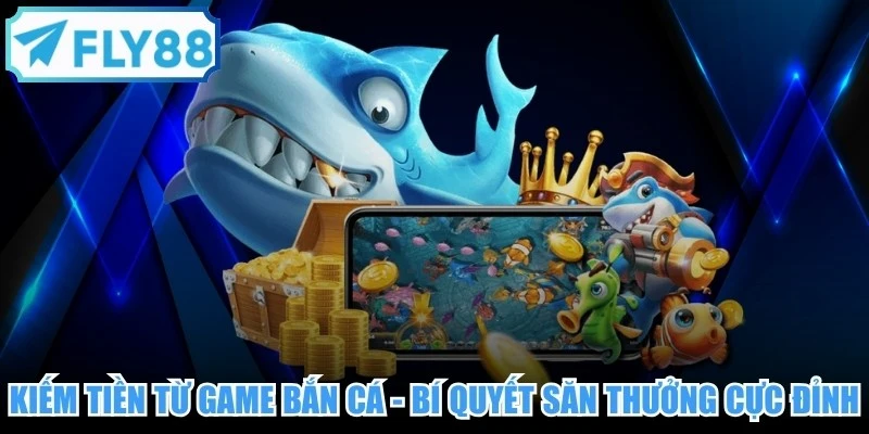 Kiếm Tiền Từ Game Bắn Cá - Bí Quyết Săn Thưởng Cực Đỉnh
