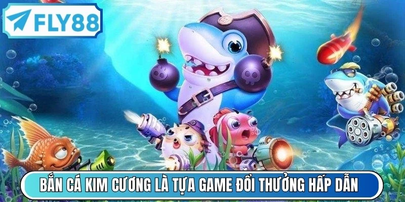 Bắn cá kim cương là một tựa game đổi thưởng hấp dẫn nhất trên thị trường