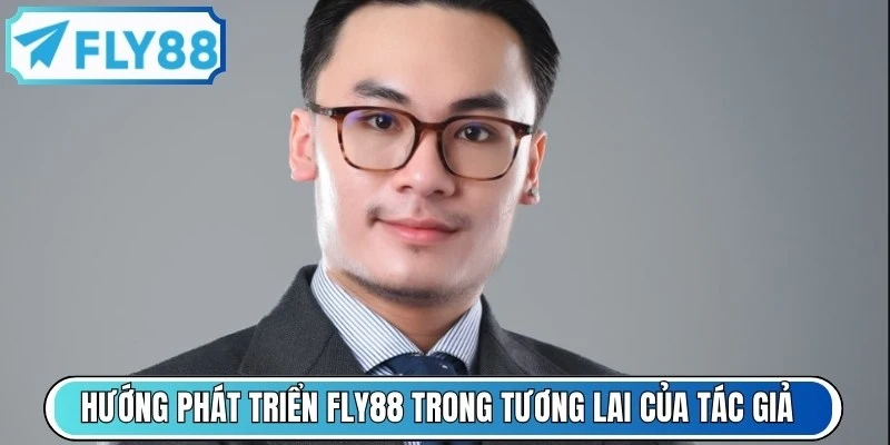 Hướng phát triển FLY88 trong tương lai của tác giả Trần Hoài Nam