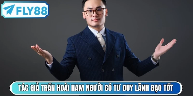 Tác giả Trần Hoài Nam người có tư duy lãnh đạo tốt